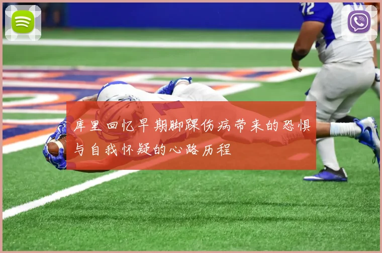 库里回忆早期脚踝伤病带来的恐惧与自我怀疑的心路历程