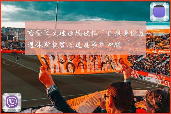 哈登因交通违规被拦下自报身份后遭休斯敦警方逮捕事件回顾