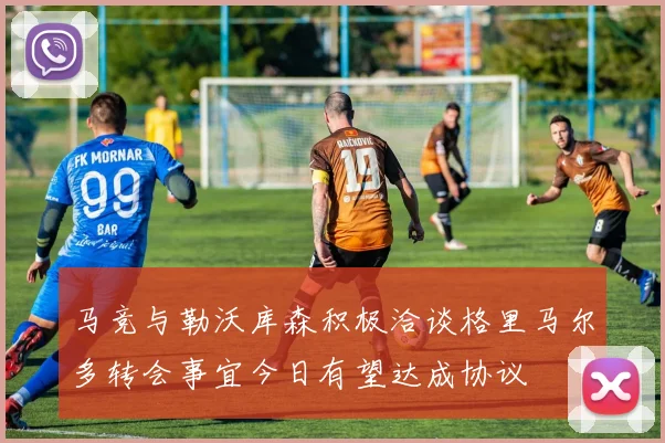 马竞与勒沃库森积极洽谈格里马尔多转会事宜今日有望达成协议