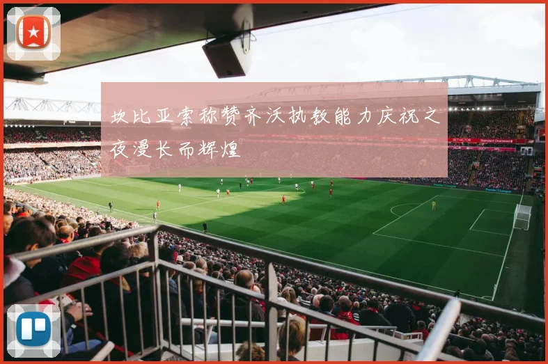 坎比亚索称赞齐沃执教能力庆祝之夜漫长而辉煌
