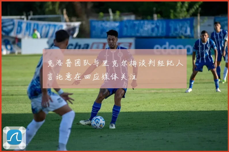 克洛普团队与里克尔梅谈判经纪人言论意在回应媒体关注