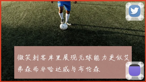 微笑刺客库里展现无球能力更似艾弗森而非哈达威与布伦森