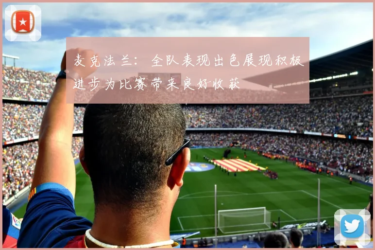 麦克法兰：全队表现出色展现积极进步为比赛带来良好收获