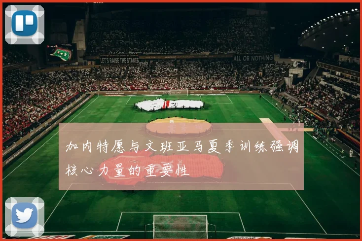 加内特愿与文班亚马夏季训练强调核心力量的重要性