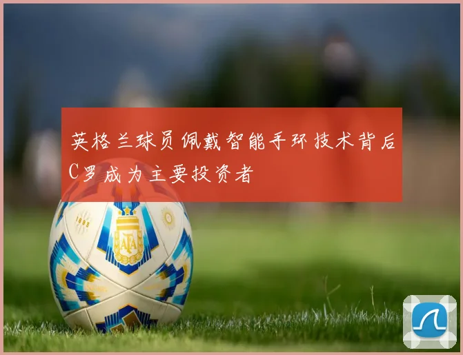英格兰球员佩戴智能手环技术背后C罗成为主要投资者