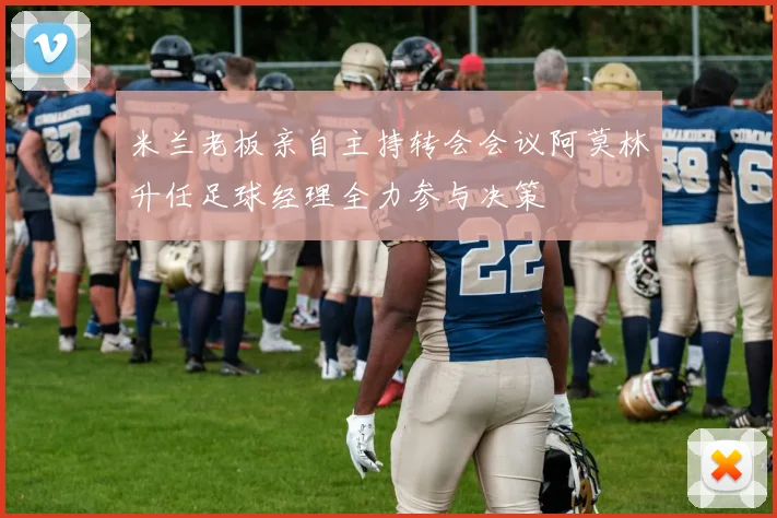 米兰老板亲自主持转会会议阿莫林升任足球经理全力参与决策