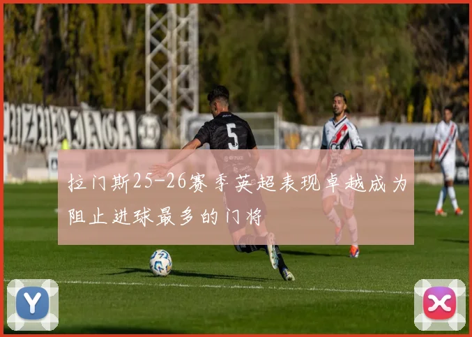 拉门斯25-26赛季英超表现卓越成为阻止进球最多的门将